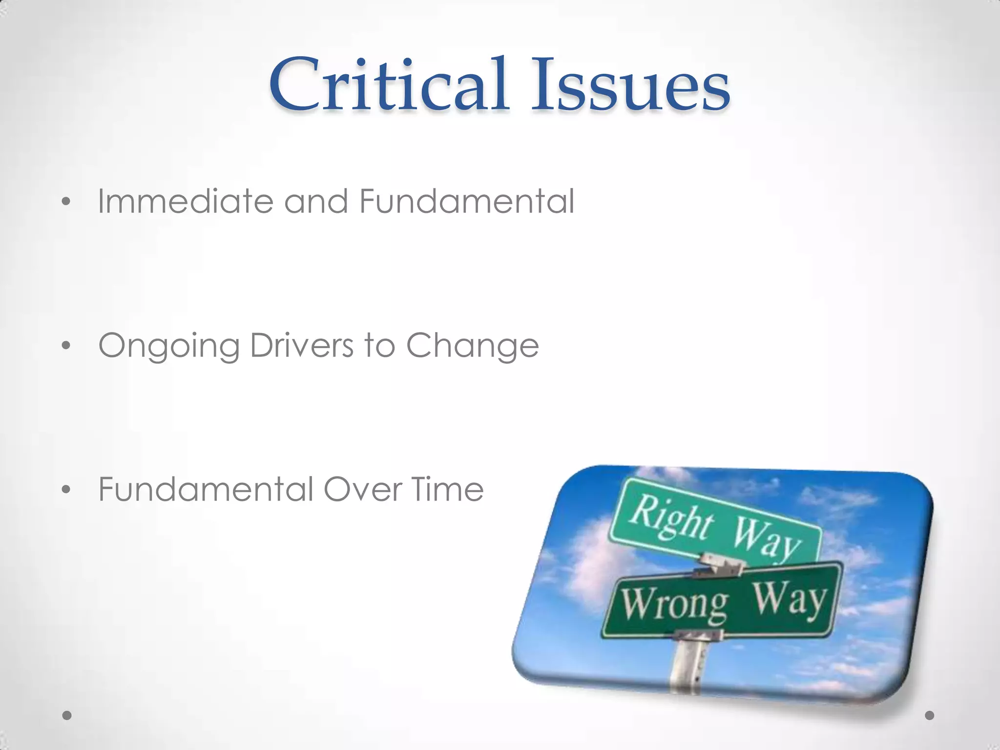 Critical Issues
• Immediate and Fundamental
• Ongoing Drivers to Change
• Fundamental Over Time
 