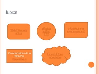Web 2.0 o web
activa
ÍNDICE
¿Qué es
la Web
2.0?
Características de la
Web 2.0.
Diapositiva 4
La web 2.0 en
educación
¿Para qué nos
sirve la web 2.0?
 