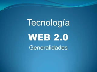 Tecnología
WEB 2.0
Generalidades
 
