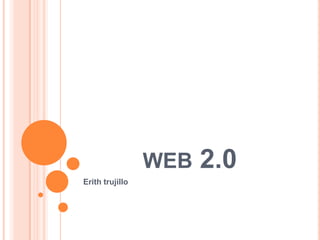 WEB 2.0
Erith trujillo
 