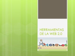 HERRAMIENTAS
DE LA WEB 2.0
 