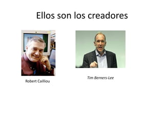 Ellos son los creadores
Tim Berners-Lee
Robert Cailliou
 