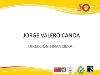 JORGE VALERO CANOA
DIRECCIÓN FINANCIERA
 