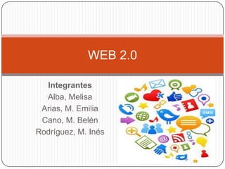 Integrantes
Alba, Melisa
Arias, M. Emilia
Cano, M. Belén
Rodríguez, M. Inés
WEB 2.0
 
