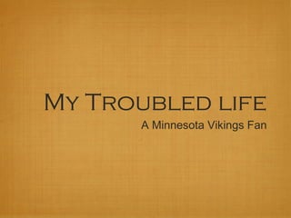 My Troubled life
A Minnesota Vikings Fan

 