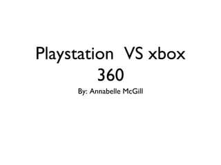Playstation VS xbox
360
By: Annabelle McGill

 