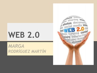WEB 2.0
MARGA
RODRÍGUEZ MARTÍN

 