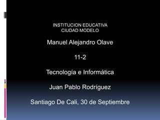 INSTITUCION EDUCATIVA
CIUDAD MODELO

Manuel Alejandro Olave
11-2
Tecnología e Informática
Juan Pablo Rodríguez
Santiago De Cali, 30 de Septiembre

 