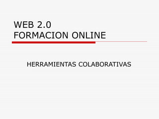 WEB 2.0
FORMACION ONLINE
HERRAMIENTAS COLABORATIVAS

 