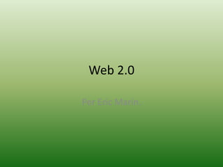 Web 2.0
Per Eric Marín.

 