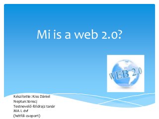 Mi is a web 2.0?

Készítette: Kiss Dániel
Neptun:t0nscj
Testnevelő-földrajz tanár
MA I. évf
(hétfői csoport)

 