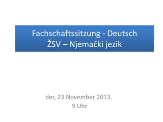 Fachschaftssitzung - Deutsch
ŽSV – Njemački jezik

der, 23.November 2013.
9 Uhr

 