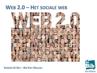 WEB 2.0 – HET SOCIALE WEB

Het sociale web
SANDRA DI DIO – BIB SINT-NIKLAAS

 