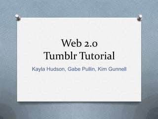 Web 2.0
Tumblr Tutorial
Kayla Hudson, Gabe Pullin, Kim Gunnell

 