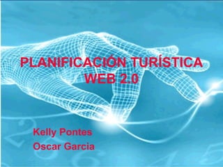 PLANIFICACIÓN TURÍSTICA
WEB 2.0

Kelly Pontes
Oscar Garcia

 