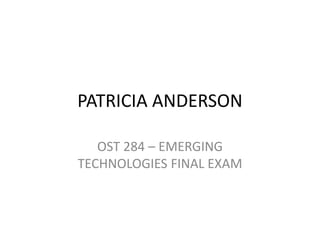 PATRICIA ANDERSON
OST 284 – EMERGING
TECHNOLOGIES FINAL EXAM

 