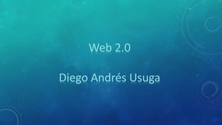 Web 2.0
Diego Andrés Usuga

 