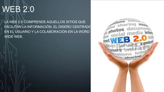 WEB 2.0
LA WEB 2.0 COMPRENDE AQUELLOS SITIOS QUE
FACILITAN LA INFORMACIÓN, EL DISEÑO CENTRADO
EN EL USUARIO Y LA COLABORACIÓN EN LA WORD
WIDE WEB.

 