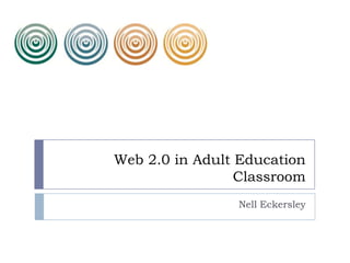 Web 2.0 in Adult Education
Classroom
Nell Eckersley

 