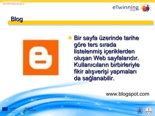 Blog
Bir sayfa üzerinde tarihe
göre ters sırada
listelenmiş içeriklerden
oluşan Web sayfalarıdır.
Kullanıcıların birbirleriyle
fikir alışverişi yapmaları
da sağlanabilir.
www.blogspot.com

 