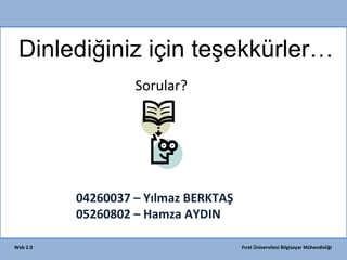 Dinlediğiniz için teşekkürler…
Sorular?

04260037 – Yılmaz BERKTAŞ
05260802 – Hamza AYDIN
Web 2.0

Fırat Üniversitesi Bilgisayar Mühendisliği

 