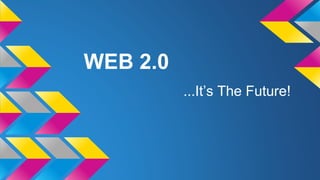 WEB 2.0
...It’s The Future!

 