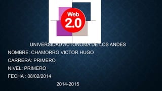 UNIVERSIDAD AUTONOMA DE LOS ANDES
NOMBRE: CHAMORRO VICTOR HUGO

CARRERA: PRIMERO
NIVEL: PRIMERO
FECHA : 08/02/2014

2014-2015

 