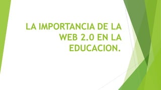 LA IMPORTANCIA DE LA
WEB 2.0 EN LA
EDUCACION.

 