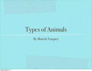 Types of Animals
By Mariela Vazquez

Monday, March 3, 14

 
