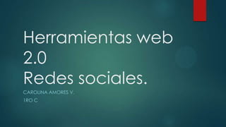 Herramientas web
2.0
Redes sociales.
CAROLINA AMORES V.
1RO C

 
