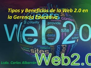 Tipos y Beneficios de la Web 2.0 en
la Gerencia Educativa

Lcdo. Carlos Albarrán

 