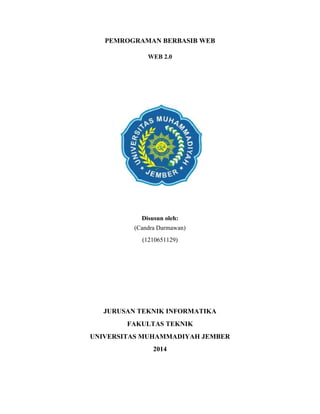 PEMROGRAMAN BERBASIB WEB
WEB 2.0

Disusun oleh:
(Candra Darmawan)
(1210651129)

JURUSAN TEKNIK INFORMATIKA
FAKULTAS TEKNIK
UNIVERSITAS MUHAMMADIYAH JEMBER
2014

 