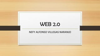 WEB 2.0
NEFY ALFONSO VILLEGAS NARANJO
 
