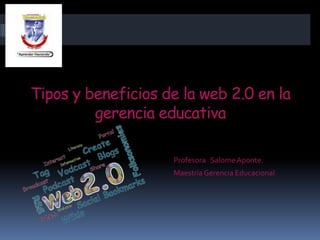 Tipos y beneficios de la web 2.0 en la
gerencia educativa
Profesora Salome Aponte.
Maestría Gerencia Educacional
 