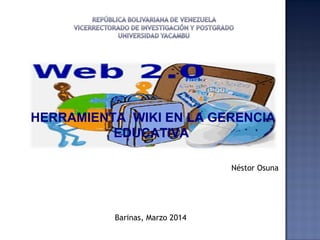 HERRAMIENTA WIKI EN LA GERENCIA
EDUCATIVA
Barinas, Marzo 2014
Néstor Osuna
 