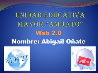 Web 2.0
Nombre: Abigail Oñate
 