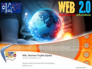 web 2.0
MSc. Norman Trujillo Zapata
norman.trujillo@gmail.com
Responsable de Desarrollo Tecnológico
UNI On Line
10 de marzo, 2014
Aplicaciones educativas
 