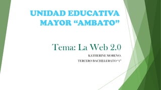 Tema: La Web 2.0
KATHERINE MORENO.
TERCERO BACHILLERATO “1”
UNIDAD EDUCATIVA
MAYOR “AMBATO”
 