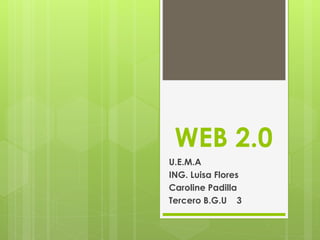 WEB 2.0
U.E.M.A
ING. Luisa Flores
Caroline Padilla
Tercero B.G.U 3
 