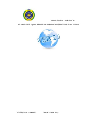 TECNOLOGIA WEB 2.0 excelsior 60
JOSSI ESTEBAN SARMIENTO TECNOLOGIA 2014
a la transición de algunas personas con respecto a la automatización de sus sistemas.
 
