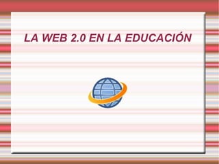 LA WEB 2.0 EN LA EDUCACIÓN
 