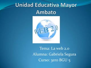 Tema: La web 2.0
Alumna: Gabriela Segura
Curso: 3ero BGU 5
 