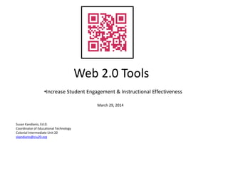 Web 2.0 Tools
•Increase Student Engagement & Instructional Effectiveness
Susan Kandianis, Ed.D.
Coordinator of Educational Technology
Colonial Intermediate Unit 20
skandianis@ciu20.org
March 29, 2014
 