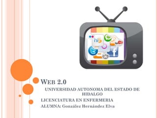 WEB 2.0
UNIVERSIDAD AUTONOMA DEL ESTADO DE
HIDALGO
LICENCIATURA EN ENFERMERIA
ALUMNA: González Hernández Elva
 