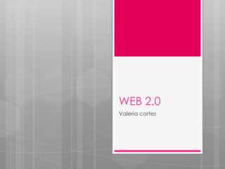 WEB 2.0
Valeria cortes
 