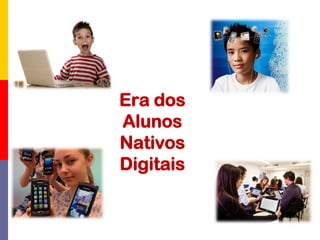 Era dos
Alunos
Nativos
Digitais
 