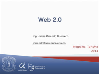 Web 2.0
Programa Turismo
2014
Ing. Jaime Caicedo Guerrero
!
jcaicedo@unicauca.edu.co
 