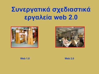 Σςνεπγαηικά ζσεδιαζηικά
επγαλεία web 2.0
Web 1.0 Web 2.0
 