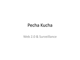 Pecha Kucha
Web 2.0 & Surveillance
 