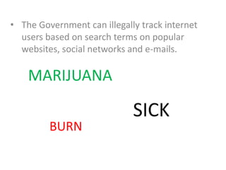 • The Government can illegally track internet
users based on search terms on popular
websites, social networks and e-mails.
MARIJUANA
SICK
BURN
 